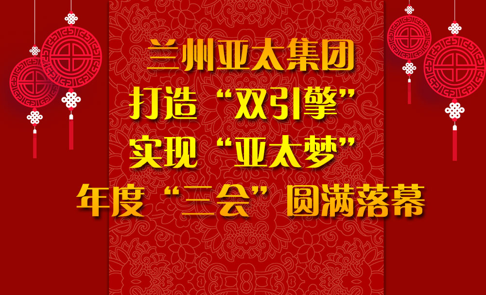 蘭州亞太集團(tuán)打造“雙引擎”實(shí)現(xiàn)“亞太夢”年度“三會(huì)”圓滿落幕